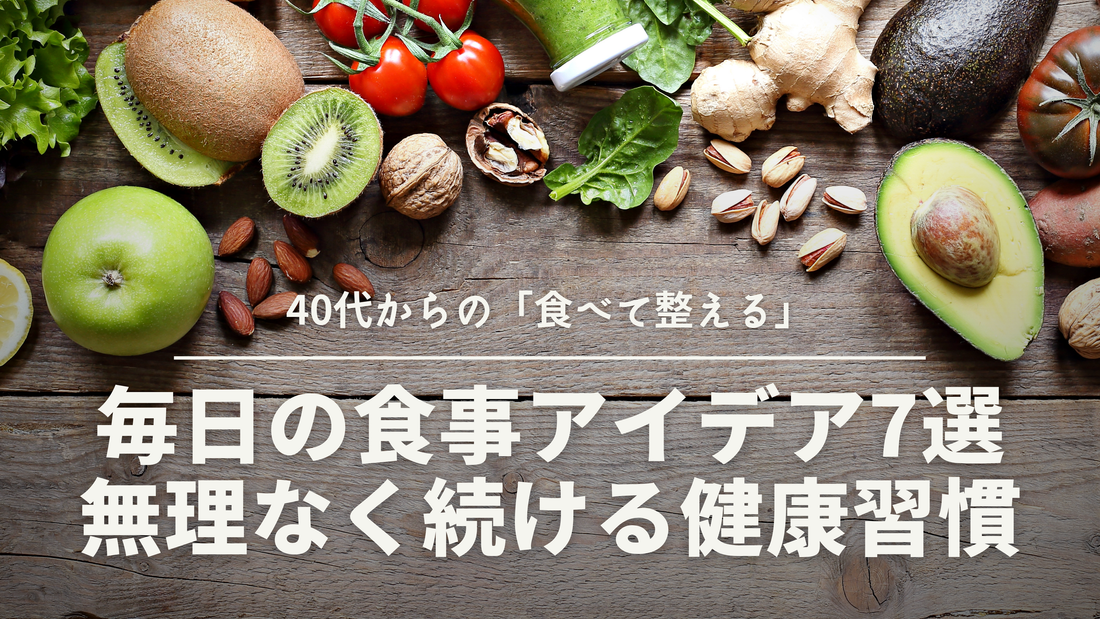 40代からの「食べて整える」毎日の食事アイデア7選｜無理なく続ける健康習慣
